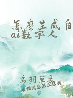 怎么生成自己的ai数字人