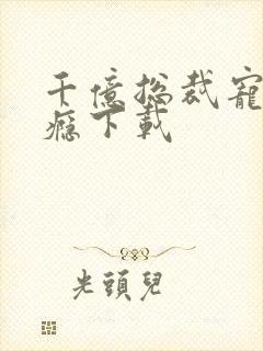 千亿总裁宠妻上瘾下载