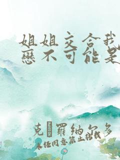 姐姐交合我的初恋不可能是亲姐