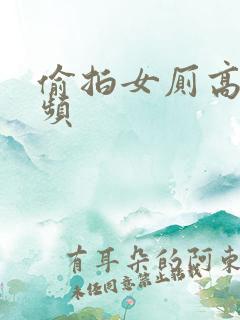 偷拍女厕高清视频