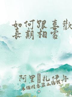 如何跟喜欢的人长期相处