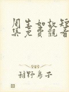 周生如故短剧全集免费观看 周生如故短剧全集免费观看
