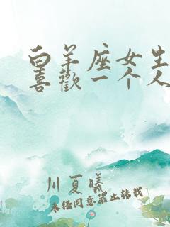 白羊座女生真心喜欢一个人的表现