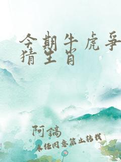 今期牛虎争一奖猜生肖 今期牛虎争一奖猜生肖