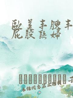 欧美丰腴丰满大屁股熟妇