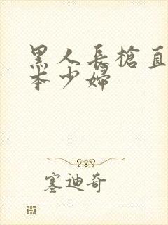 黑人长枪直插日本少妇