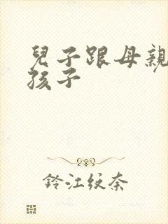 儿子跟母亲生的孩子