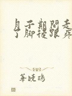 月子期间走路多了脚后跟疼怎么办