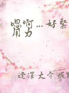 嗯啊…好紧好湿用力