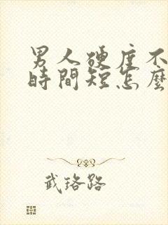 男人硬度不够,时间短怎么办 男人硬度不够,时间短怎么办