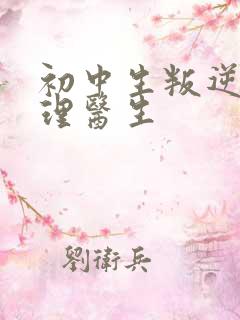 初中生叛逆期心理医生