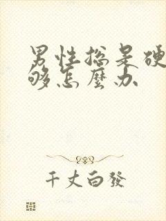 男性总是硬度不够怎么办