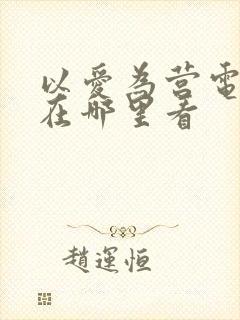 以爱为营电视剧在哪里看
