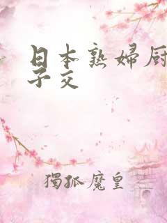 日本熟妇厨房与子交 日本熟妇厨房与子交