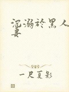 沉溺于黑人的人妻