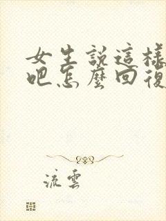女生说这样不好吧怎么回复