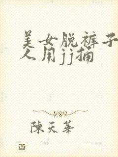 美女脱裤子让男人用jj捅 美女脱裤子让男人用jj捅