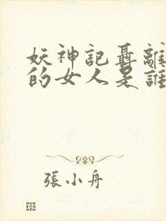 妖神记聂离最爱的女人是谁