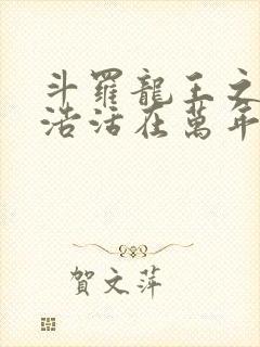 斗罗龙王之霍雨浩活在万年后免费