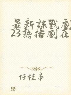 最新谍战剧2023热播剧在线观看 最新谍战剧2023热播剧在线观看