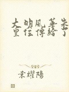 大明风华朱棣把皇位传给了谁