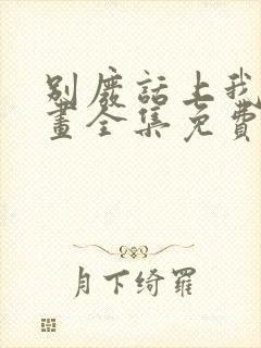 别废话上我是漫画全集免费阅读 别废话上我是漫画全集免费阅读