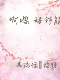 啊嗯 好舒服