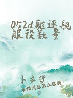 052d驱逐舰服役数量 052d驱逐舰服役数量