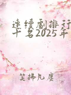 连续剧排行榜前十名2025年