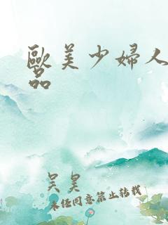 欧美少妇人妻精品 欧美少妇人妻精品