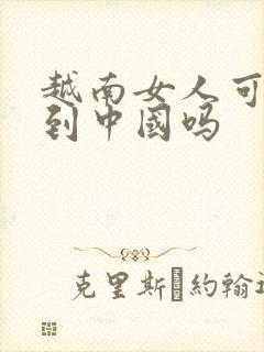 越南女人可以嫁到中国吗 越南女人可以嫁到中国吗