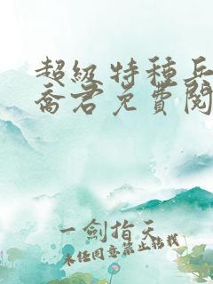 超级特种兵之王乔君免费阅读
