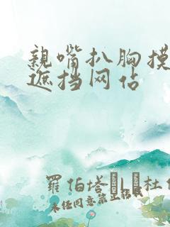 亲嘴扒胸摸屁无遮挡网站