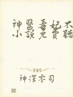 神医毒妃不好惹小说免费听书 神医毒妃不好惹小说免费听书