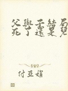 父与子结局爸爸死了还是儿子死了