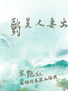 欧美人妻出轨系列