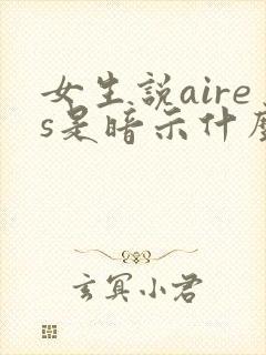 女生说aires是暗示什么