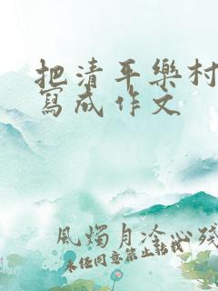 把清平乐村居改写成作文 把清平乐村居改写成作文