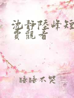 沈静陆峰短剧免费观看