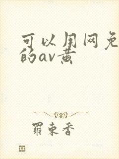 可以用网免费看的av黄 可以用网免费看的av黄