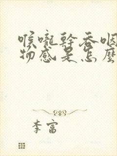 喉咙干吞咽有异物感是怎么回事