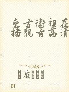 东方卫视在线直播观看高清可回看