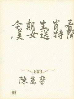 今期生肖看将军,美女送特开金花是什么生肖