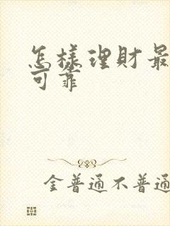怎样理财最安全可靠 怎样理财最安全可靠