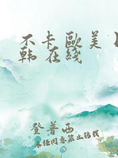 不卡 欧美 日韩 在线