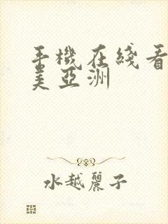 手机在线看片欧美亚洲