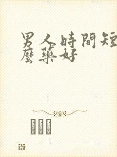男人时间短吃什么药好
