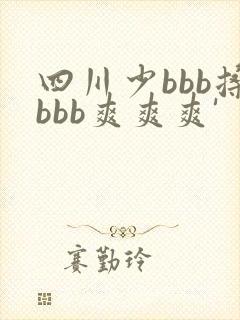 四川少bbb搡bbb爽爽爽'