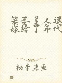 笨蛋美人退婚后嫁给了年代文大佬清知许