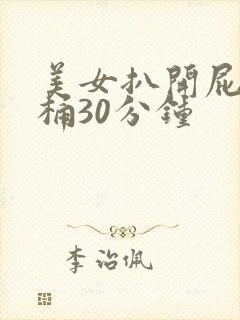 美女扒开屁股爽桶30分钟